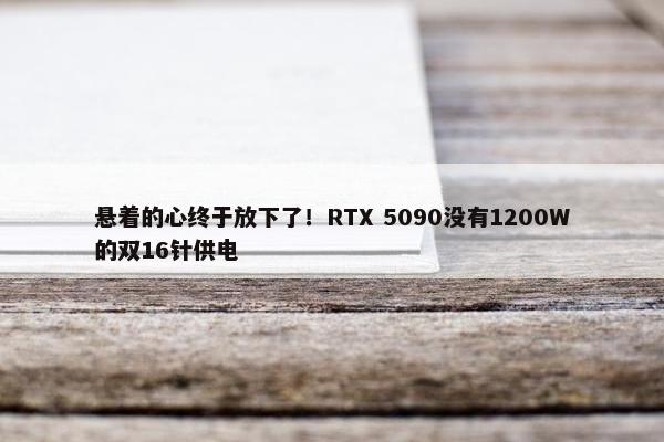 悬着的心终于放下了！RTX 5090没有1200W的双16针供电