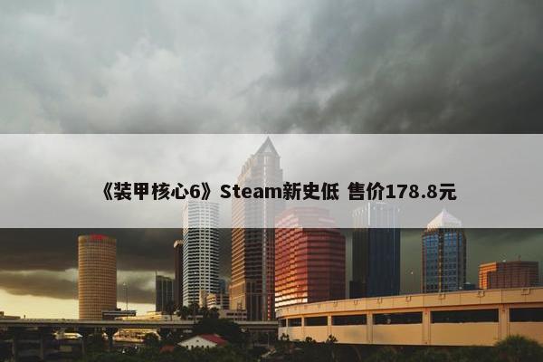 《装甲核心6》Steam新史低 售价178.8元