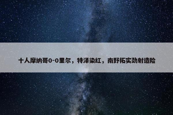 十人摩纳哥0-0里尔，特泽染红，南野拓实劲射造险