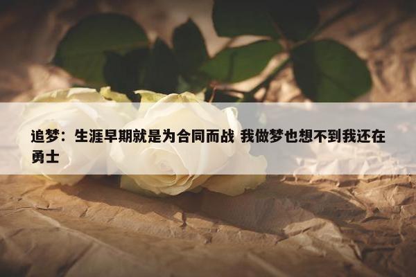 追梦：生涯早期就是为合同而战 我做梦也想不到我还在勇士