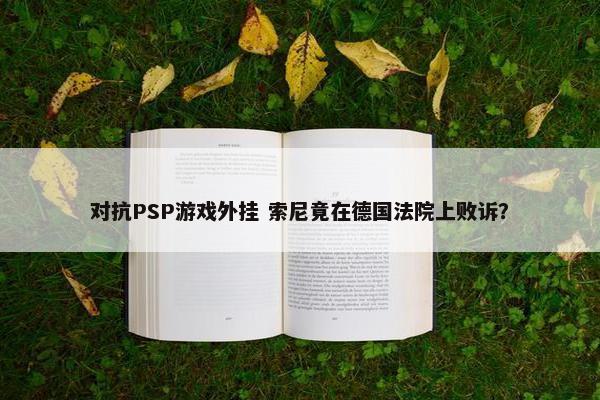 对抗PSP游戏外挂 索尼竟在德国法院上败诉？