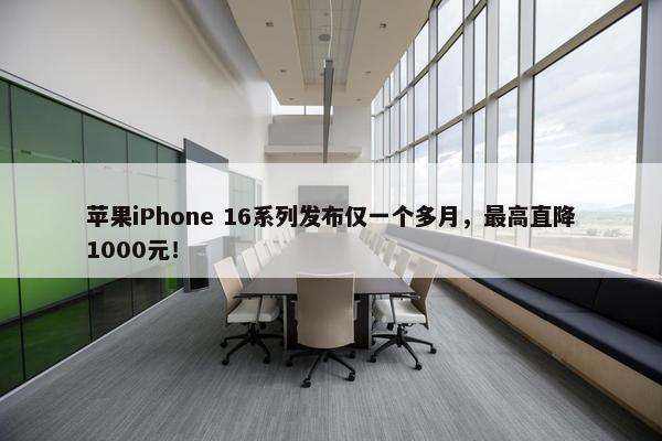 苹果iPhone 16系列发布仅一个多月，最高直降1000元！