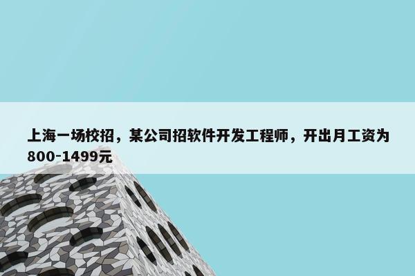 上海一场校招，某公司招软件开发工程师，开出月工资为800-1499元