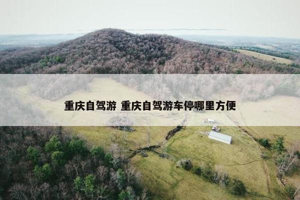 重庆自驾游 重庆自驾游车停哪里方便