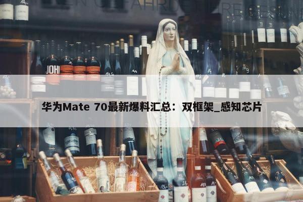 华为Mate 70最新爆料汇总：双框架_感知芯片