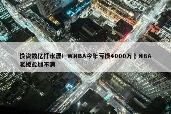 投资数亿打水漂！WNBA今年亏损4000万️NBA老板愈加不满