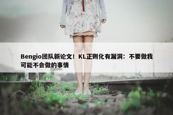 Bengio团队新论文！KL正则化有漏洞：不要做我可能不会做的事情