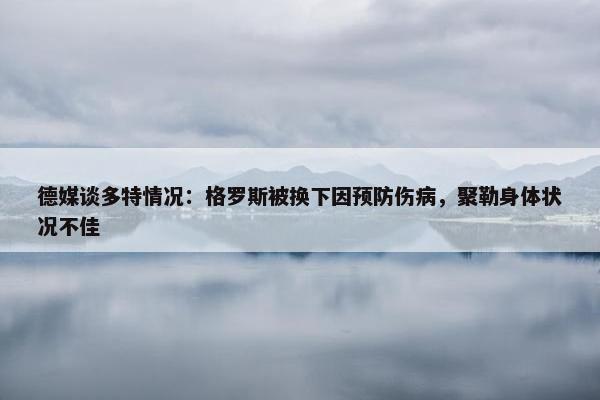 德媒谈多特情况：格罗斯被换下因预防伤病，聚勒身体状况不佳