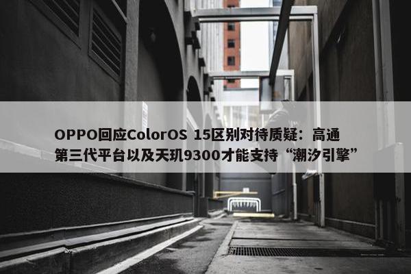 OPPO回应ColorOS 15区别对待质疑：高通第三代平台以及天玑9300才能支持“潮汐引擎”