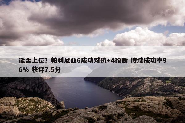 能否上位？帕利尼亚6成功对抗+4抢断 传球成功率96% 获评7.5分