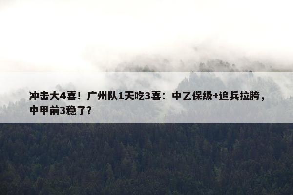 冲击大4喜！广州队1天吃3喜：中乙保级+追兵拉胯，中甲前3稳了？