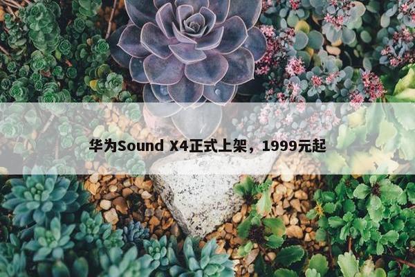 华为Sound X4正式上架，1999元起