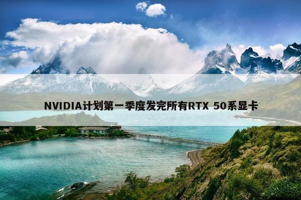 NVIDIA计划第一季度发完所有RTX 50系显卡