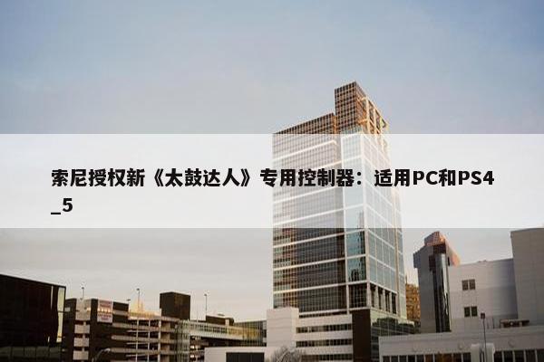 索尼授权新《太鼓达人》专用控制器：适用PC和PS4_5