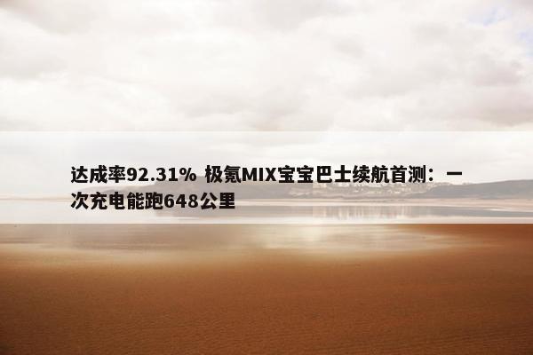 达成率92.31% 极氪MIX宝宝巴士续航首测：一次充电能跑648公里