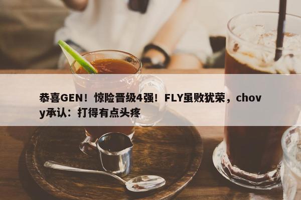 恭喜GEN！惊险晋级4强！FLY虽败犹荣，chovy承认：打得有点头疼