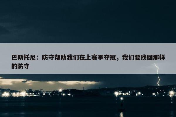 巴斯托尼：防守帮助我们在上赛季夺冠，我们要找回那样的防守