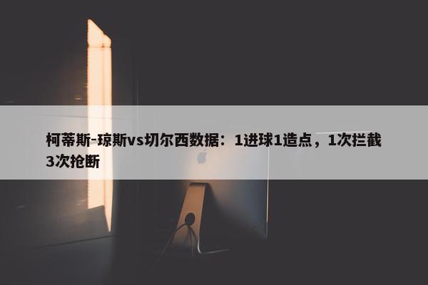 柯蒂斯-琼斯vs切尔西数据：1进球1造点，1次拦截3次抢断