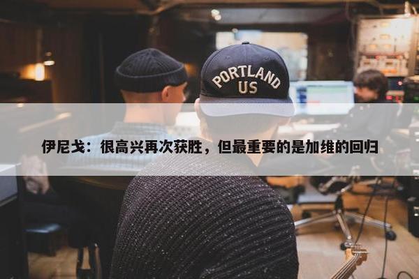 伊尼戈：很高兴再次获胜，但最重要的是加维的回归