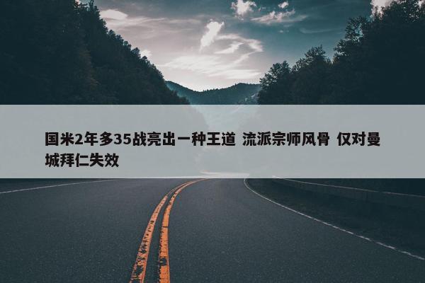 国米2年多35战亮出一种王道 流派宗师风骨 仅对曼城拜仁失效