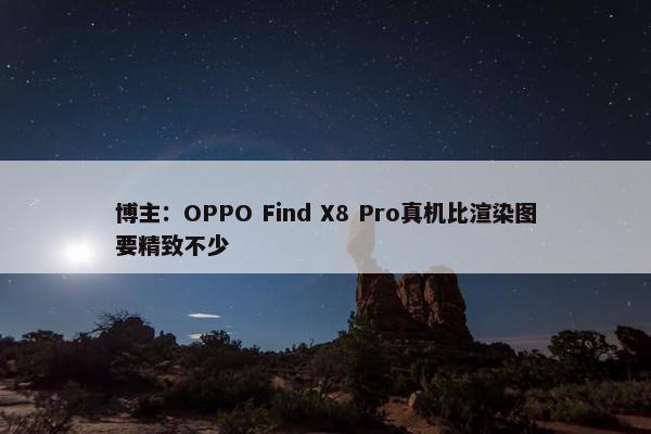 博主：OPPO Find X8 Pro真机比渲染图要精致不少