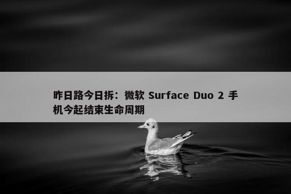 昨日路今日拆：微软 Surface Duo 2 手机今起结束生命周期