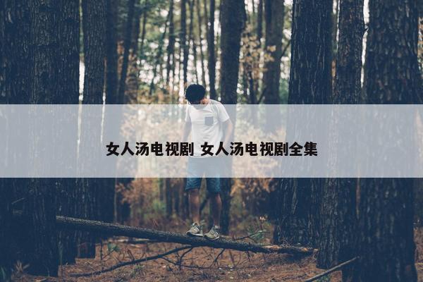 女人汤电视剧 女人汤电视剧全集