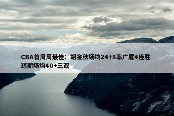 CBA首周周最佳：胡金秋场均24+8率广厦4连胜 琼斯场均40+三双