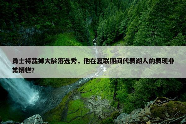 勇士将裁掉大龄落选秀，他在夏联期间代表湖人的表现非常糟糕？