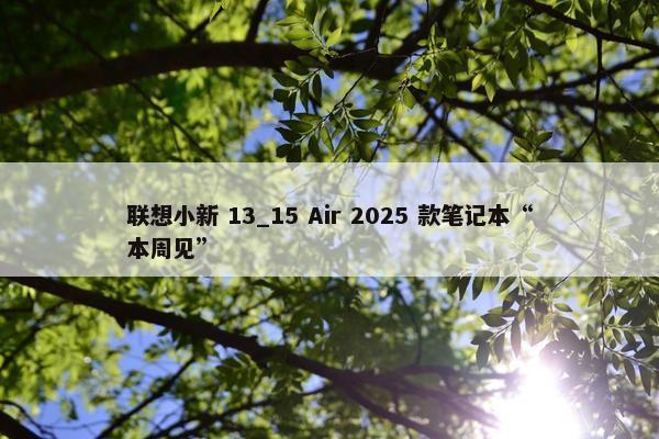 联想小新 13_15 Air 2025 款笔记本“本周见”