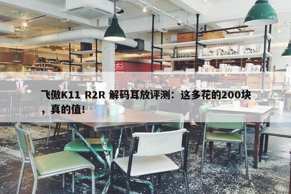 飞傲K11 R2R 解码耳放评测：这多花的200块，真的值！