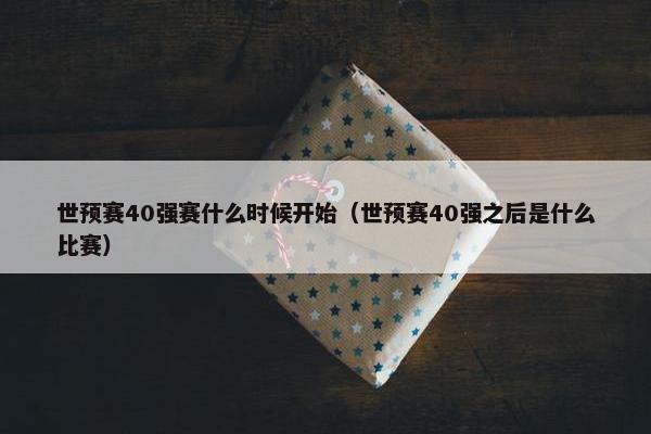 世预赛40强赛什么时候开始（世预赛40强之后是什么比赛）