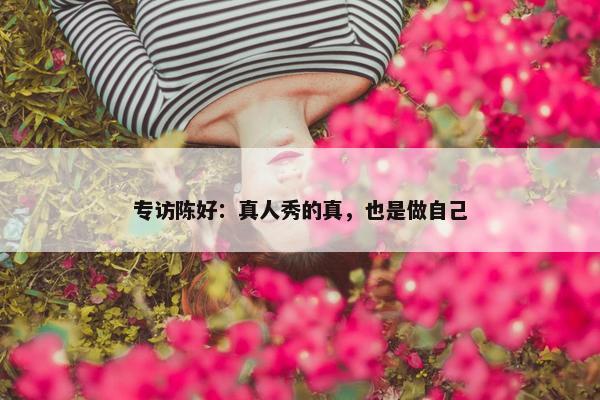 专访陈好：真人秀的真，也是做自己