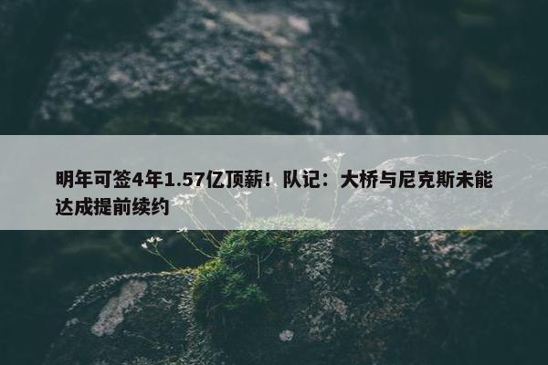 明年可签4年1.57亿顶薪！队记：大桥与尼克斯未能达成提前续约