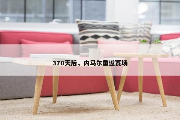 370天后，内马尔重返赛场