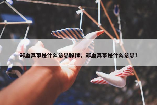 郑重其事是什么意思解释，郑重其事是什么意思?