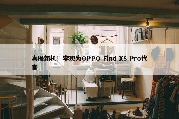 喜提新机！李现为OPPO Find X8 Pro代言