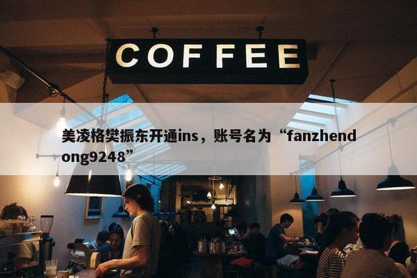 美凌格樊振东开通ins，账号名为“fanzhendong9248”