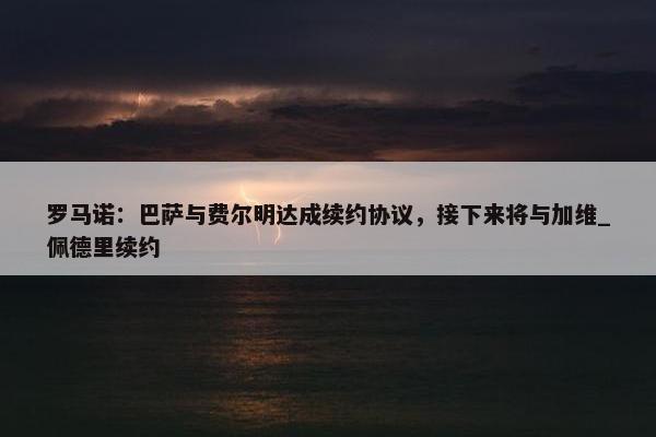 罗马诺：巴萨与费尔明达成续约协议，接下来将与加维_佩德里续约