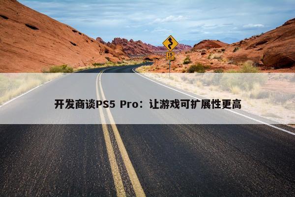 开发商谈PS5 Pro：让游戏可扩展性更高