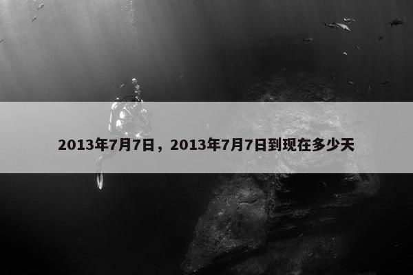 2013年7月7日，2013年7月7日到现在多少天