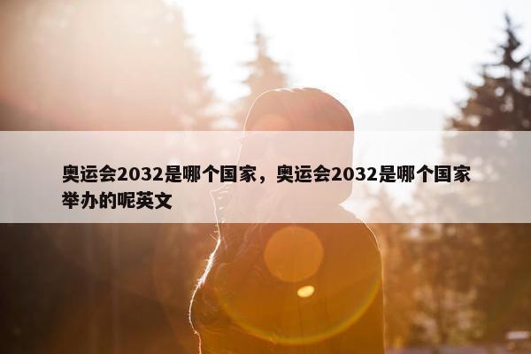 奥运会2032是哪个国家，奥运会2032是哪个国家举办的呢英文