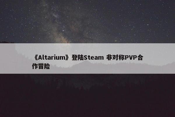 《Altarium》登陆Steam 非对称PVP合作冒险