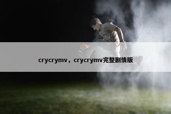 crycrymv，crycrymv完整剧情版