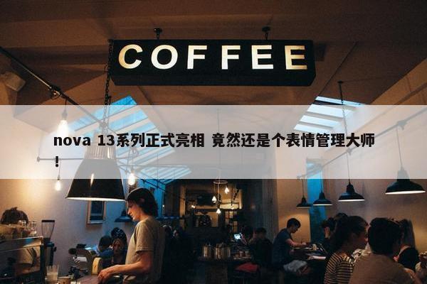 nova 13系列正式亮相 竟然还是个表情管理大师！