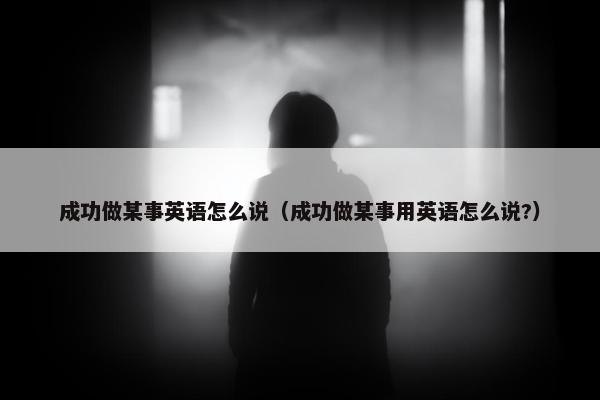 成功做某事英语怎么说（成功做某事用英语怎么说?）