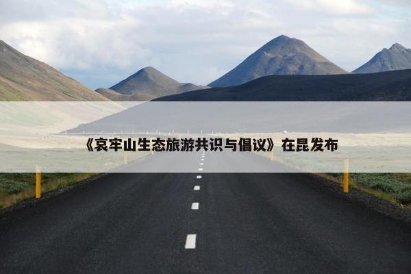 《哀牢山生态旅游共识与倡议》在昆发布