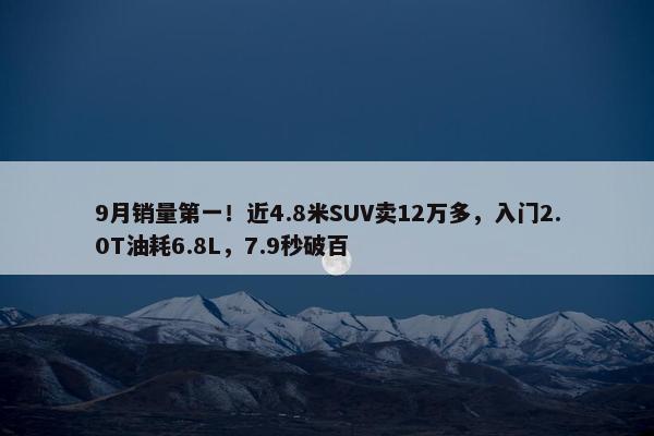 9月销量第一！近4.8米SUV卖12万多，入门2.0T油耗6.8L，7.9秒破百