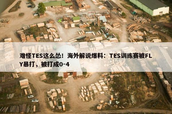 难怪TES这么怂！海外解说爆料：TES训练赛被FLY暴打，被打成0-4