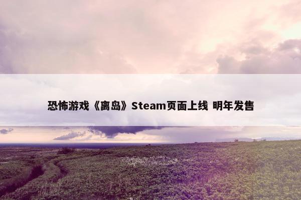 恐怖游戏《离岛》Steam页面上线 明年发售